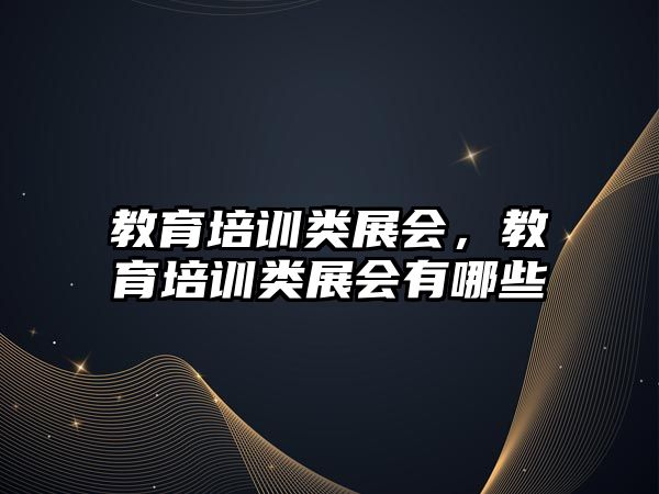 教育培訓類展會，教育培訓類展會有哪些