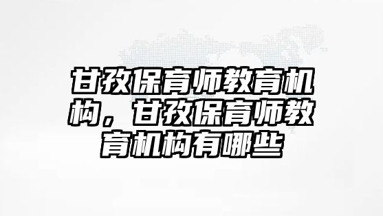 甘孜保育師教育機構，甘孜保育師教育機構有哪些