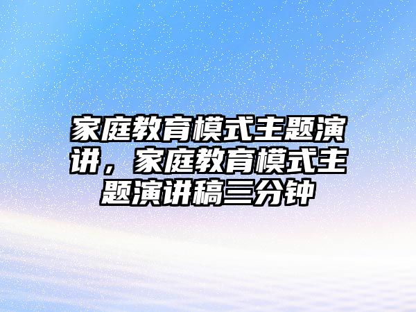 家庭教育模式主題演講，家庭教育模式主題演講稿三分鐘