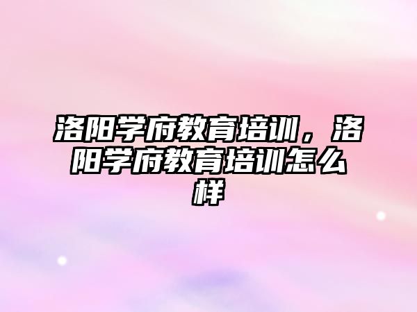 洛陽學府教育培訓，洛陽學府教育培訓怎么樣