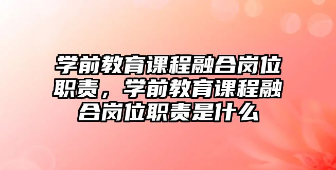 學(xué)前教育課程融合崗位職責(zé)，學(xué)前教育課程融合崗位職責(zé)是什么