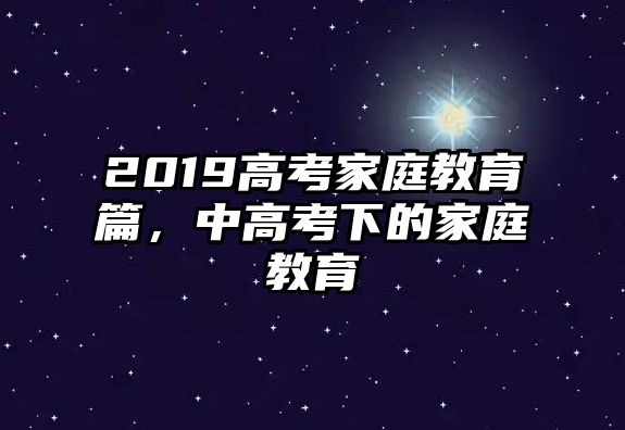 2019高考家庭教育篇，中高考下的家庭教育