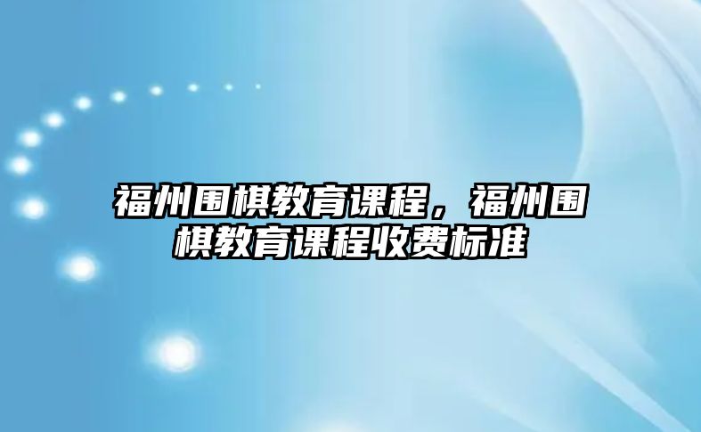 福州圍棋教育課程，福州圍棋教育課程收費(fèi)標(biāo)準(zhǔn)