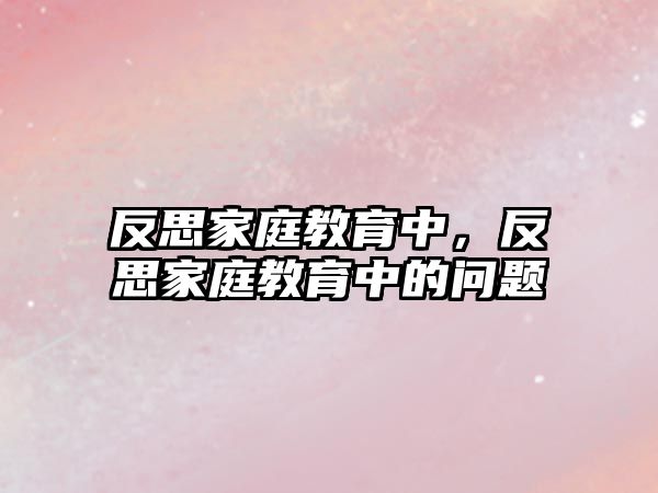 反思家庭教育中，反思家庭教育中的問題