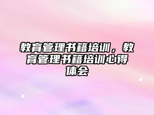 教育管理書籍培訓，教育管理書籍培訓心得體會