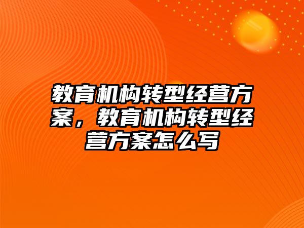 教育機構轉型經(jīng)營方案，教育機構轉型經(jīng)營方案怎么寫