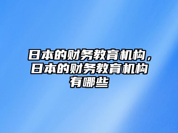 日本的財(cái)務(wù)教育機(jī)構(gòu)，日本的財(cái)務(wù)教育機(jī)構(gòu)有哪些