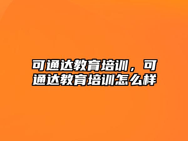 可通達教育培訓，可通達教育培訓怎么樣