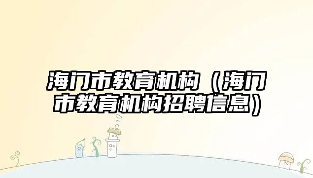 海門市教育機(jī)構(gòu)（海門市教育機(jī)構(gòu)招聘信息）