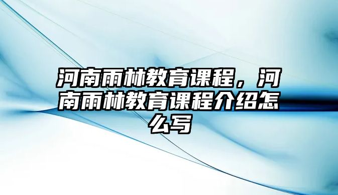 河南雨林教育課程，河南雨林教育課程介紹怎么寫