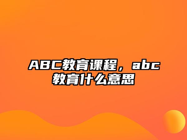 ABC教育課程，abc教育什么意思