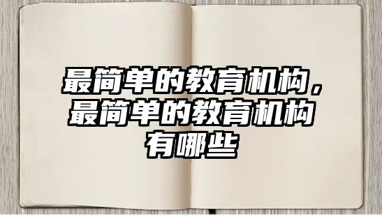 最簡(jiǎn)單的教育機(jī)構(gòu)，最簡(jiǎn)單的教育機(jī)構(gòu)有哪些