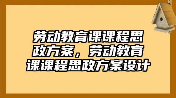 勞動教育課課程思政方案，勞動教育課課程思政方案設計