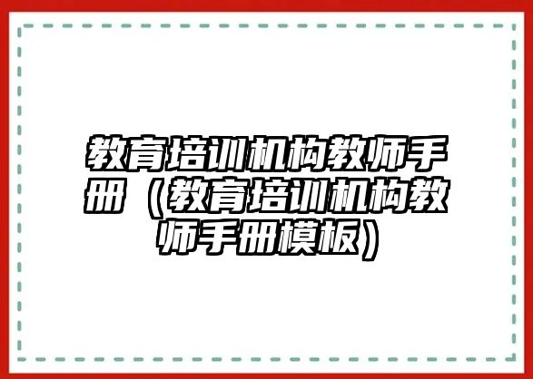 教育培訓(xùn)機(jī)構(gòu)教師手冊(cè)（教育培訓(xùn)機(jī)構(gòu)教師手冊(cè)模板）