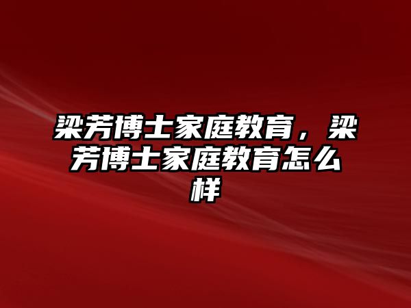 梁芳博士家庭教育，梁芳博士家庭教育怎么樣