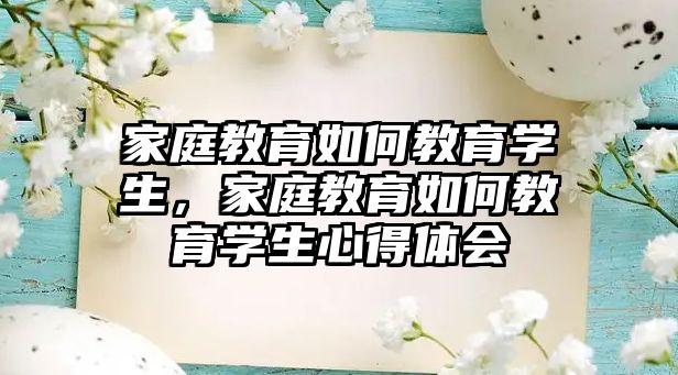 家庭教育如何教育學(xué)生，家庭教育如何教育學(xué)生心得體會