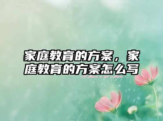 家庭教育的方案，家庭教育的方案怎么寫(xiě)