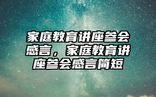 家庭教育講座參會(huì)感言，家庭教育講座參會(huì)感言簡(jiǎn)短