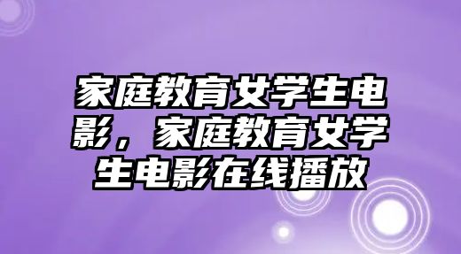 家庭教育女學(xué)生電影，家庭教育女學(xué)生電影在線播放