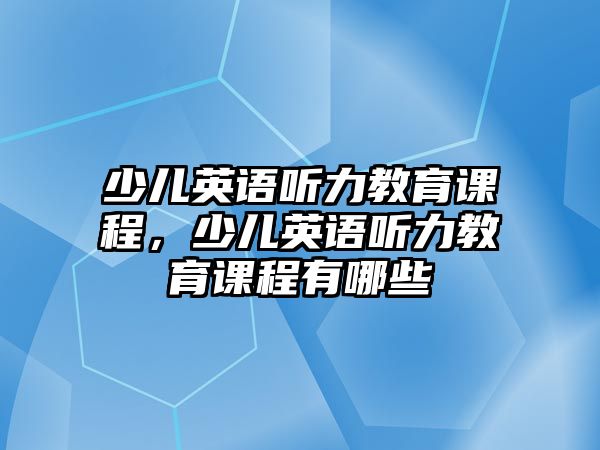 少兒英語聽力教育課程，少兒英語聽力教育課程有哪些