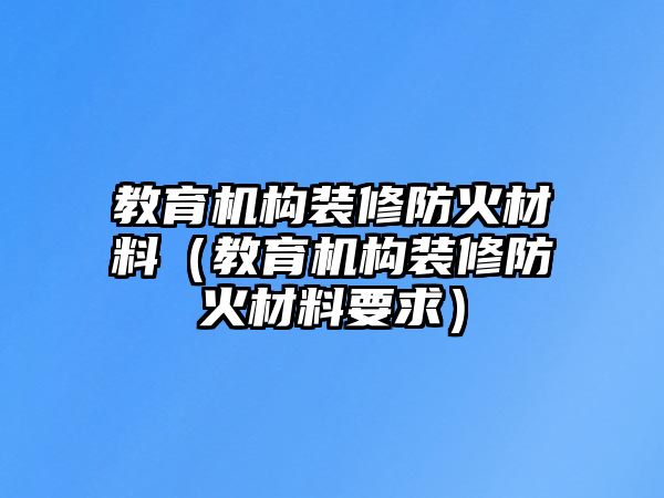 教育機構裝修防火材料（教育機構裝修防火材料要求）