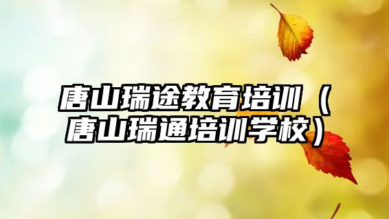 唐山瑞途教育培訓（唐山瑞通培訓學校）