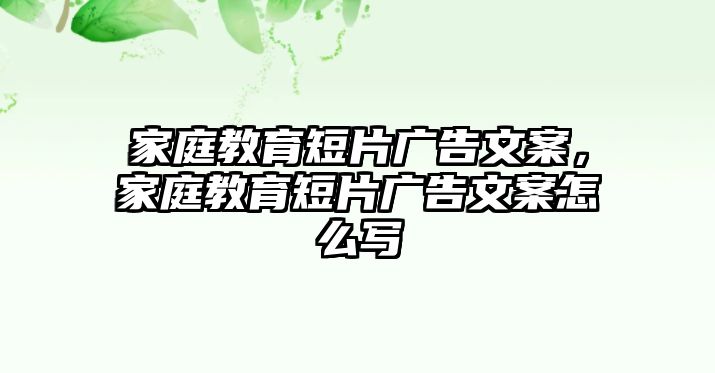 家庭教育短片廣告文案，家庭教育短片廣告文案怎么寫(xiě)