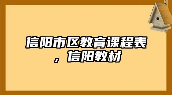 信陽(yáng)市區(qū)教育課程表，信陽(yáng)教材