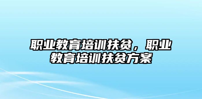 職業(yè)教育培訓(xùn)扶貧，職業(yè)教育培訓(xùn)扶貧方案