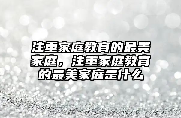 注重家庭教育的最美家庭，注重家庭教育的最美家庭是什么