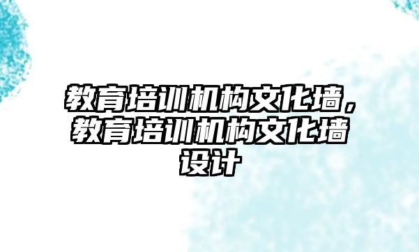 教育培訓機構文化墻，教育培訓機構文化墻設計