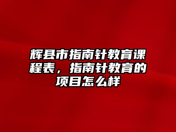 輝縣市指南針教育課程表，指南針教育的項(xiàng)目怎么樣