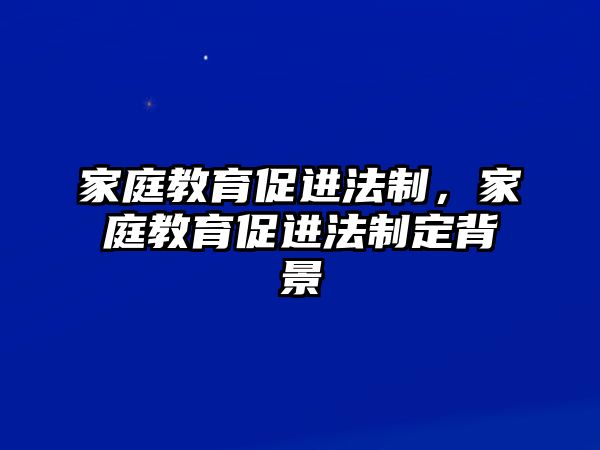 家庭教育促進(jìn)法制，家庭教育促進(jìn)法制定背景