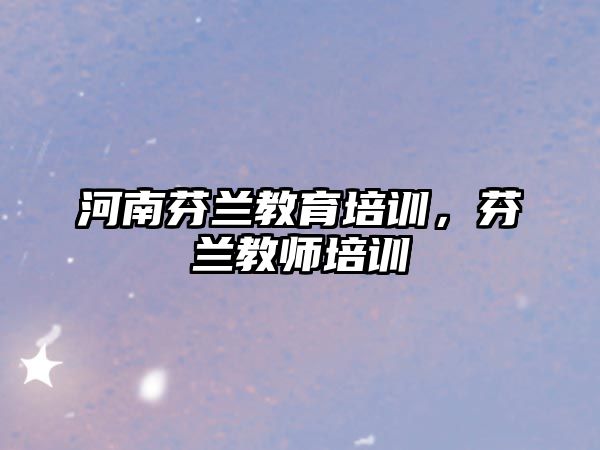 河南芬蘭教育培訓(xùn)，芬蘭教師培訓(xùn)