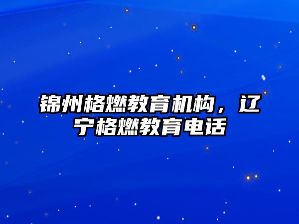 錦州格燃教育機構(gòu)，遼寧格燃教育電話