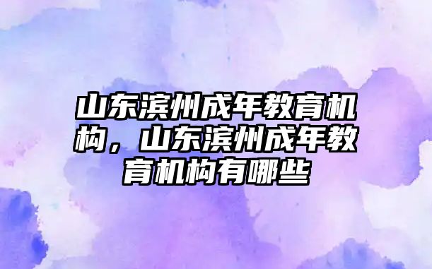 山東濱州成年教育機構，山東濱州成年教育機構有哪些