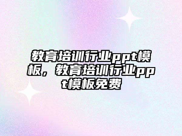 教育培訓(xùn)行業(yè)ppt模板，教育培訓(xùn)行業(yè)ppt模板免費(fèi)