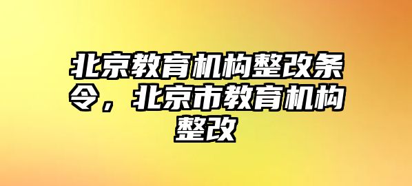 北京教育機構(gòu)整改條令，北京市教育機構(gòu)整改