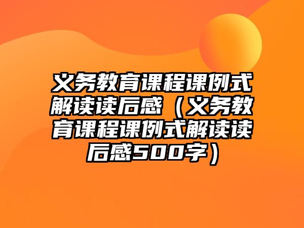 義務教育課程課例式解讀讀后感（義務教育課程課例式解讀讀后感500字）