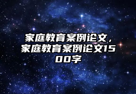 家庭教育案例論文，家庭教育案例論文1500字