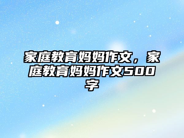 家庭教育媽媽作文，家庭教育媽媽作文500字