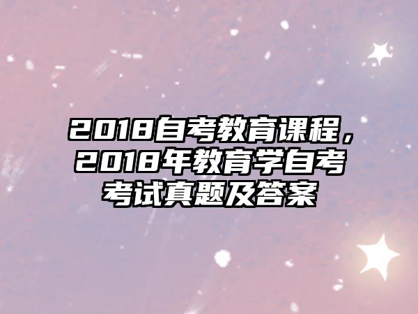 2018自考教育課程，2018年教育學(xué)自考考試真題及答案