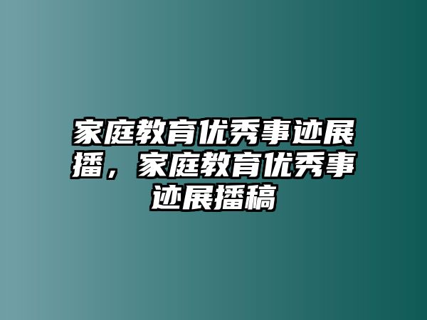 家庭教育優(yōu)秀事跡展播，家庭教育優(yōu)秀事跡展播稿