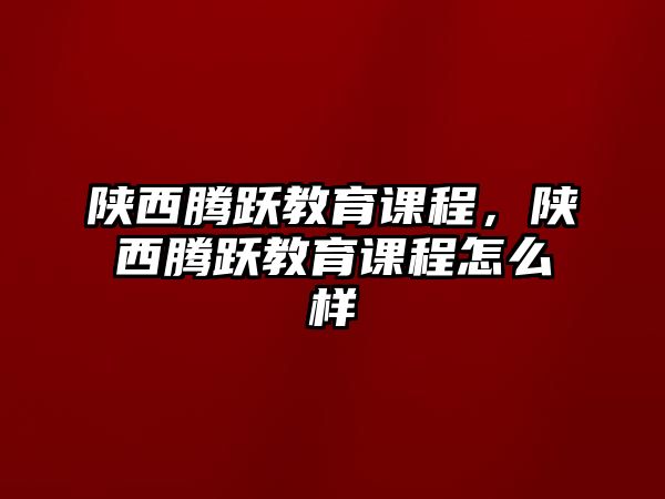 陜西騰躍教育課程，陜西騰躍教育課程怎么樣