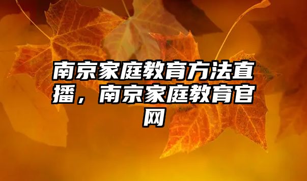 南京家庭教育方法直播，南京家庭教育官網(wǎng)