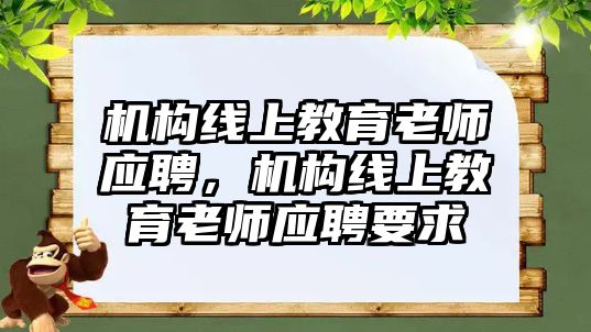 機構(gòu)線上教育老師應(yīng)聘，機構(gòu)線上教育老師應(yīng)聘要求