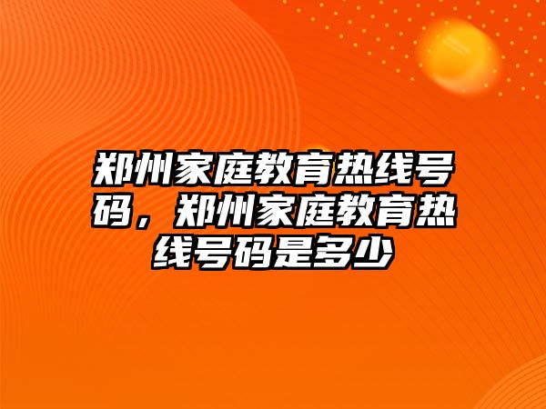 鄭州家庭教育熱線號碼，鄭州家庭教育熱線號碼是多少