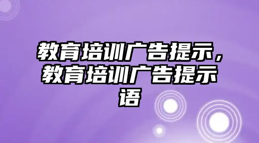 教育培訓(xùn)廣告提示，教育培訓(xùn)廣告提示語