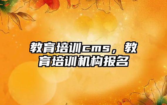 教育培訓(xùn)cms，教育培訓(xùn)機(jī)構(gòu)報(bào)名