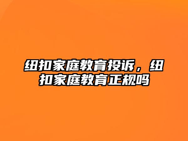 紐扣家庭教育投訴，紐扣家庭教育正規(guī)嗎